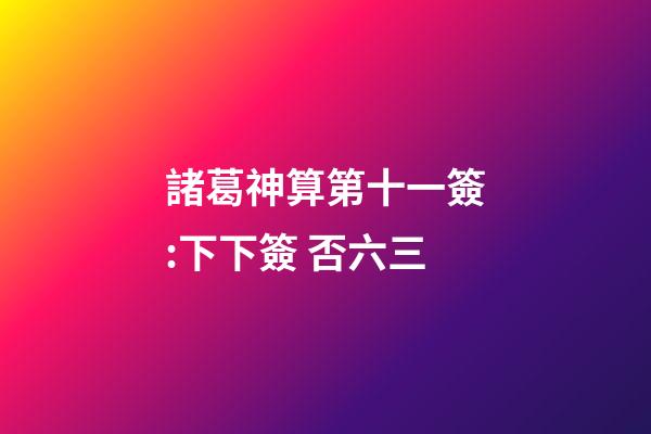 諸葛神算第十一簽:下下簽 否六三